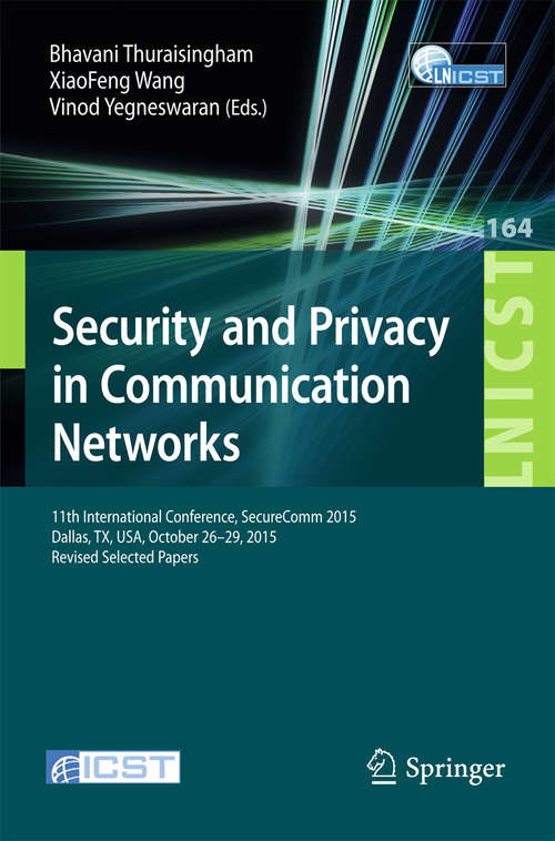 Book cover of Security and Privacy in Communication Networks: 11th International Conference, SecureComm 2015, Dallas, TX, USA, October 26-29, 2015, Revised Selected Papers (1st ed. 2015) (Lecture Notes of the Institute for Computer Sciences, Social Informatics and Telecommunications Engineering #164)