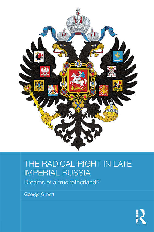 Book cover of The Radical Right in Late Imperial Russia: Dreams of a True Fatherland? (BASEES/Routledge Series on Russian and East European Studies)