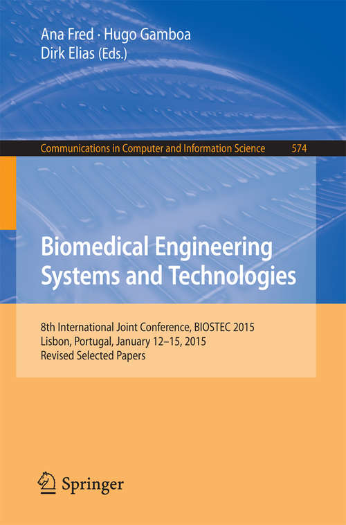 Book cover of Biomedical Engineering Systems and Technologies: 8th International Joint Conference, BIOSTEC 2015, Lisbon, Portugal, January 12-15, 2015, Revised Selected Papers (1st ed. 2015) (Communications in Computer and Information Science #574)