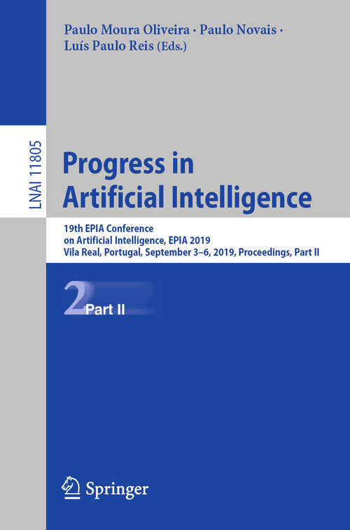 Book cover of Progress in Artificial Intelligence: 19th EPIA Conference on Artificial Intelligence, EPIA 2019, Vila Real, Portugal, September 3–6, 2019, Proceedings, Part II (1st ed. 2019) (Lecture Notes in Computer Science #11805)