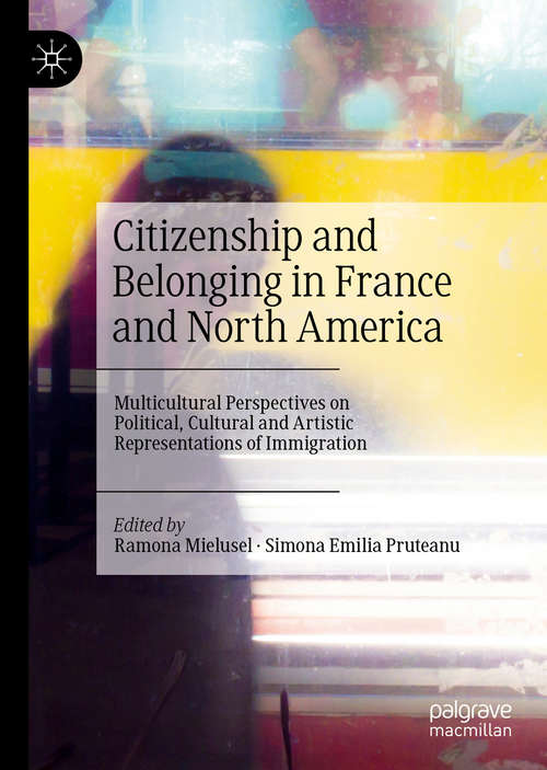 Book cover of Citizenship and Belonging in France and North America: Multicultural Perspectives on Political, Cultural and Artistic Representations of Immigration (1st ed. 2020)