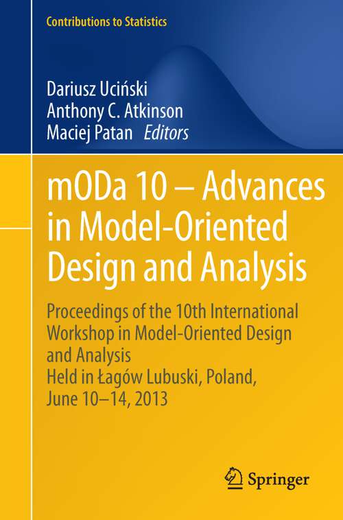 Book cover of mODa 10 – Advances in Model-Oriented Design and Analysis: Proceedings of the 10th International Workshop in Model-Oriented Design and Analysis Held in Łagów Lubuski, Poland, June 10–14, 2013 (2013) (Contributions to Statistics)