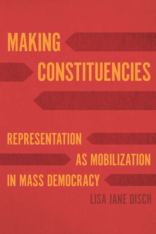 Book cover of Making Constituencies: Representation as Mobilization in Mass Democracy