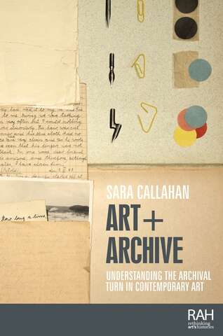 Book cover of Art + Archive: Understanding the archival turn in contemporary art (Rethinking Art's Histories)