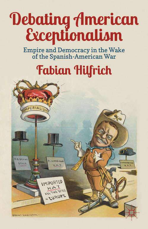 Book cover of Debating American Exceptionalism: Empire and Democracy in the Wake of the Spanish-American War (2012)
