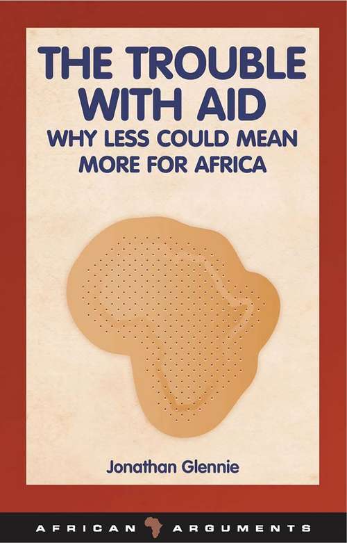 Book cover of The Trouble with Aid: Why Less Could Mean More for Africa (African Arguments)