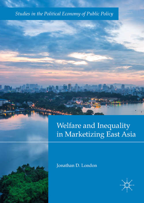 Book cover of Welfare and Inequality in Marketizing East Asia (1st ed. 2018) (Studies In The Political Economy Of Public Policy Ser.)