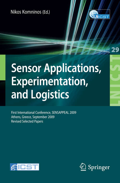 Book cover of Sensor Applications, Experimentation, and Logistics: First International Conference, SENSAPPEAL 2009, Athens, Greece, September 25, 2009, Revised Selected Papers (2010) (Lecture Notes of the Institute for Computer Sciences, Social Informatics and Telecommunications Engineering #29)