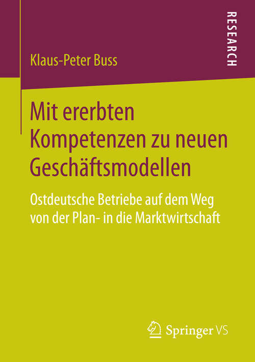 Book cover of Mit ererbten Kompetenzen zu neuen Geschäftsmodellen: Ostdeutsche Betriebe auf dem Weg von der Plan- in die Marktwirtschaft (2014)