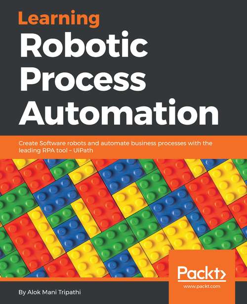 Book cover of Learning Robotic Process Automation: Create Software Robots And Automate Business Processes With The Leading Rpa Tool - Uipath