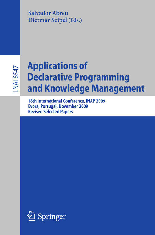 Book cover of Applications of Declarative Programming and Knowledge Management: 18th International Conference, INAP 2009, Évora, Portugal, November 3-5, 2009, Revised Selected Papers (2011) (Lecture Notes in Computer Science #6547)