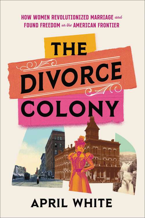 Book cover of The Divorce Colony: How Women Revolutionized Marriage and Found Freedom on the American Frontier