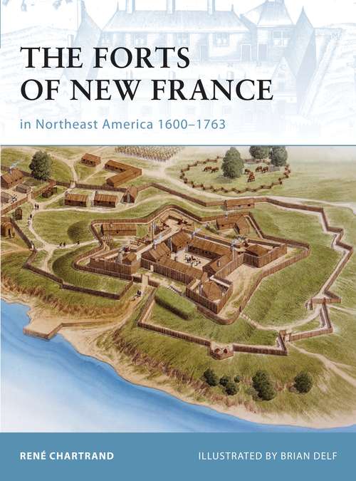 Book cover of The Forts of New France in Northeast America 1600–1763: In Northeast America, 1600-1763 (Fortress)