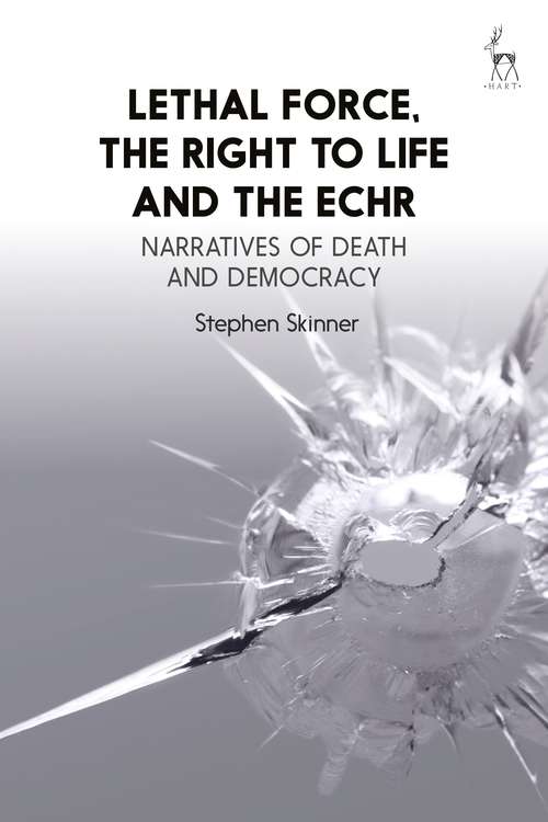 Book cover of Lethal Force, the Right to Life and the ECHR: Narratives of Death and Democracy