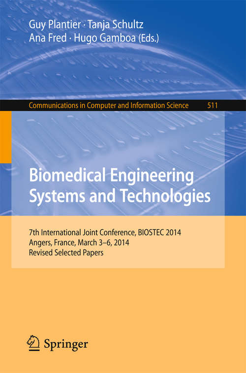 Book cover of Biomedical Engineering Systems and Technologies: 7th International Joint Conference, BIOSTEC 2014, Angers, France, March 3-6, 2014, Revised Selected Papers (1st ed. 2015) (Communications in Computer and Information Science #511)