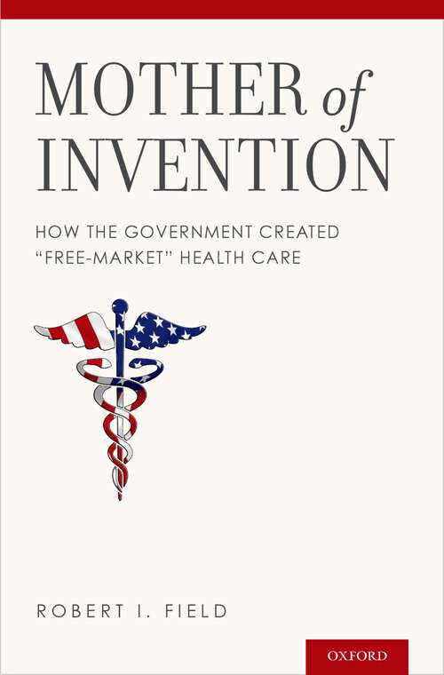 Book cover of Mother of Invention: How the Government Created "Free-Market" Health Care