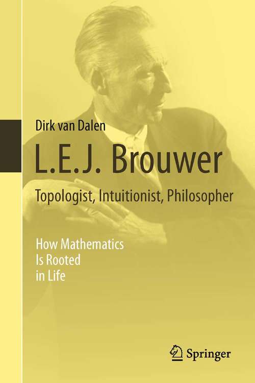 Book cover of L.E.J. Brouwer – Topologist, Intuitionist, Philosopher: How Mathematics Is Rooted in Life (2013)