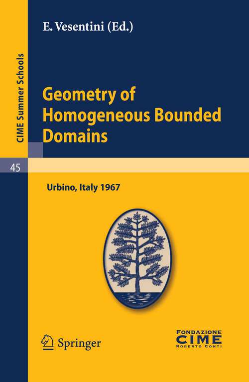 Book cover of Geometry of Homogeneous Bounded Domains: Lectures given at a Summer School of the Centro Internazionale Matematico Estivo (C.I.M.E.) held in Urbino (Pesaro), Italy, July 3-13, 1967 (2011) (C.I.M.E. Summer Schools #45)