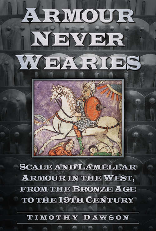 Book cover of Armour Never Wearies: Scale and Lamellar Armour in the West, from the the Bronze Age to the 19th Century