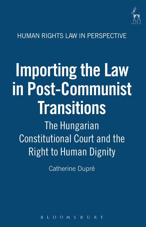 Book cover of Importing the Law in Post-Communist Transitions: The Hungarian Constitutional Court and the Right to Human Dignity (Human Rights Law in Perspective)