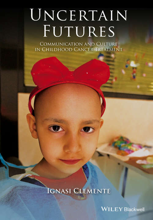 Book cover of Uncertain Futures: Communication and Culture in Childhood Cancer Treatment (Wiley Blackwell Studies in Discourse and Culture)