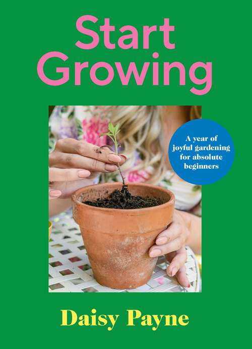Book cover of Start Growing: A Year of Joyful Gardening for Absolute Beginners