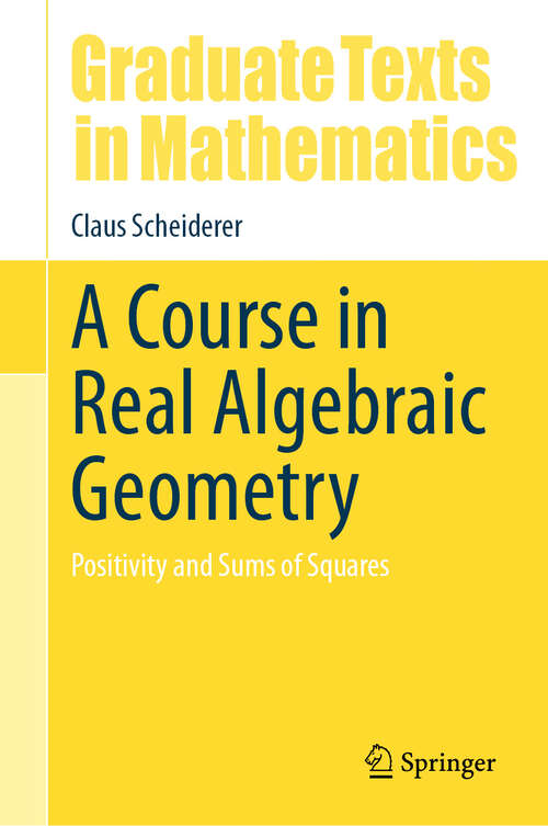 Book cover of A Course in Real Algebraic Geometry: Positivity and Sums of Squares (2024) (Graduate Texts in Mathematics #303)