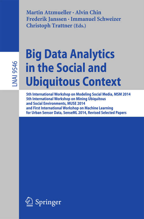 Book cover of Big Data Analytics in the Social and Ubiquitous Context: 5th International Workshop on Modeling Social Media, MSM 2014, 5th International Workshop on Mining Ubiquitous and Social Environments, MUSE 2014, and First International Workshop on Machine Learning for Urban Sensor Data, SenseML 2014, Revised Selected Papers (1st ed. 2016) (Lecture Notes in Computer Science #9546)