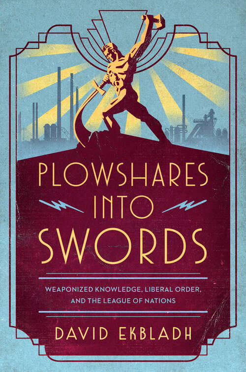 Book cover of Plowshares into Swords: Weaponized Knowledge, Liberal Order, and the League of Nations