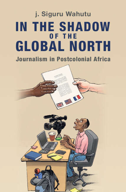 Book cover of In the Shadow of the Global North: Journalism in Postcolonial Africa (Communication, Society and Politics)