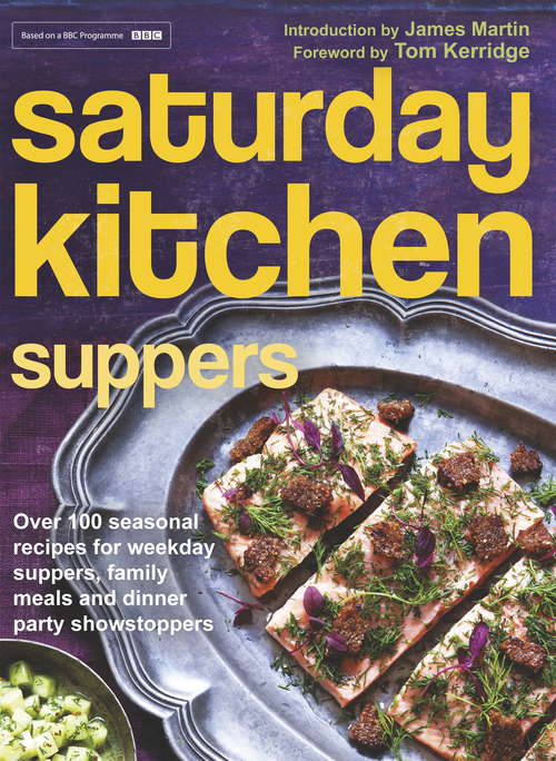 Book cover of Saturday Kitchen Suppers - Foreword by Tom Kerridge: Over 100 Seasonal Recipes for Weekday Suppers, Family Meals and Dinner Party Show Stoppers