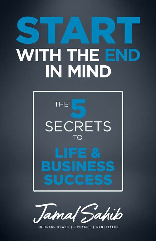 Book cover of Start With the End in Mind: The 5 Secrets to Life & Business Success