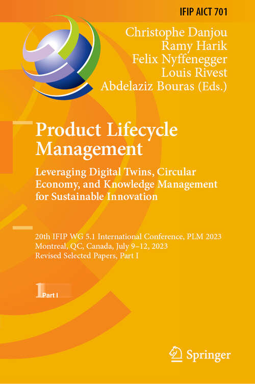 Book cover of Product Lifecycle Management. Leveraging Digital Twins, Circular Economy, and Knowledge Management for Sustainable Innovation: 20th IFIP WG 5.1 International Conference, PLM 2023, Montreal, QC, Canada, July 9–12, 2023, Revised Selected Papers, Part I (2024) (IFIP Advances in Information and Communication Technology #701)