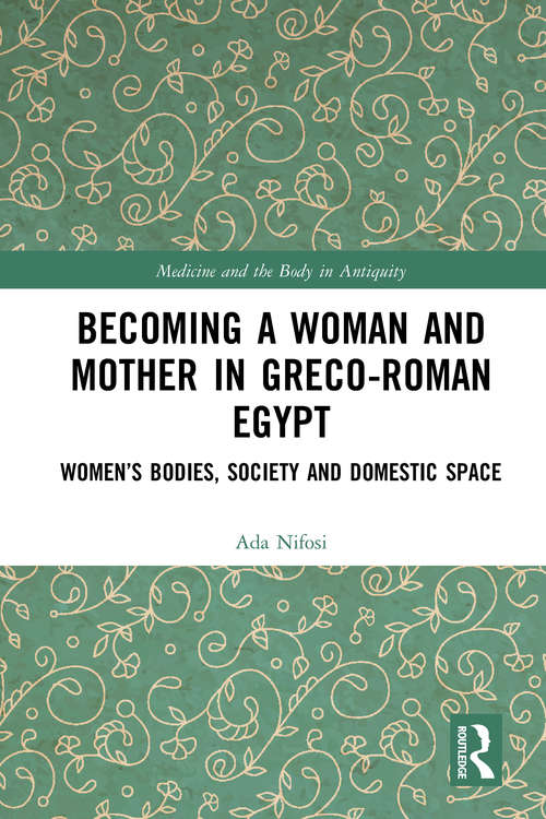 Book cover of Becoming a Woman and Mother in Greco-Roman Egypt: Women’s Bodies, Society and Domestic Space (Medicine and the Body in Antiquity)