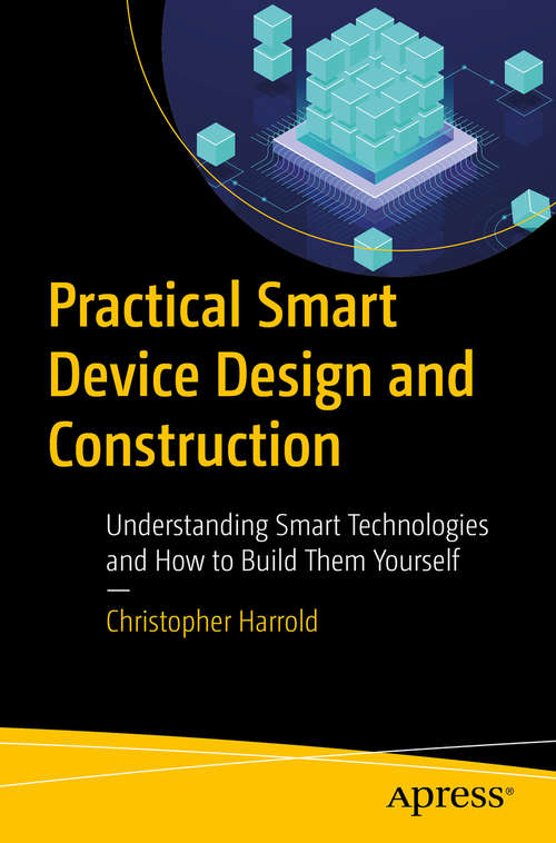 Book cover of Practical Smart Device Design and Construction: Understanding Smart Technologies and How to Build Them Yourself (1st ed.)