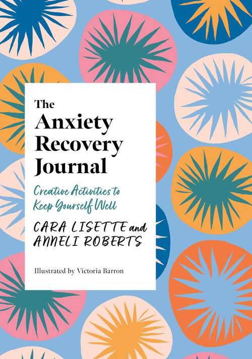 Book cover of The Anxiety Recovery Journal: Creative Activities to Keep Yourself Well (Creative Journals for Mental Health)