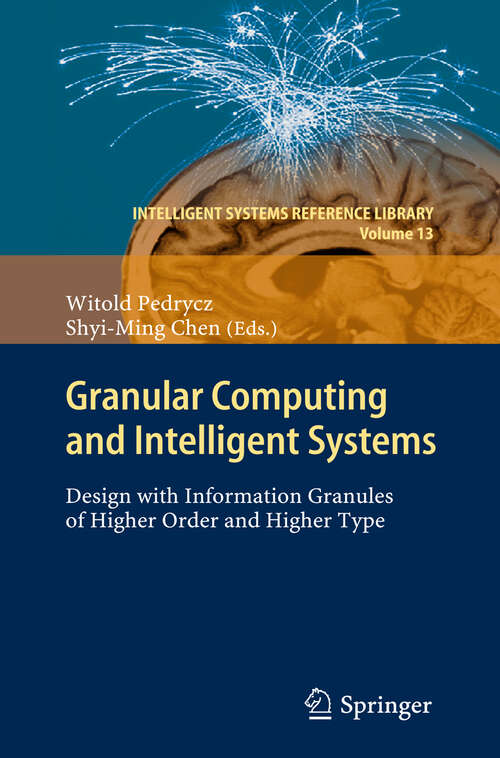 Book cover of Granular Computing and Intelligent Systems: Design with Information Granules of Higher Order and Higher Type (2011) (Intelligent Systems Reference Library #13)