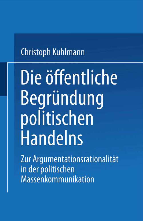 Book cover of Die öffentliche Begründung politischen Handelns: Zur Argumentationsrationalität in der politischen Massenkommunikation (1999)