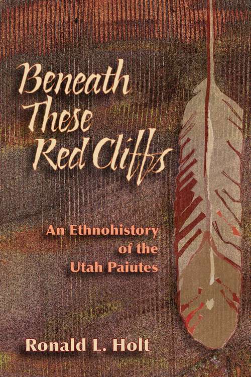 Book cover of Beneath These Red Cliffs: An Ethnohistory of the Utah Paiutes