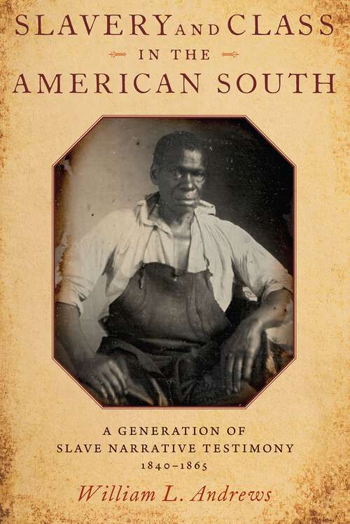 Book cover of Slavery and Class in the American South: A Generation of Slave Narrative Testimony, 1840-1865