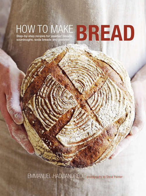 Book cover of How to Make Bread: Step-by-step recipes for yeasted breads, sourdoughs, soda breads and pastries