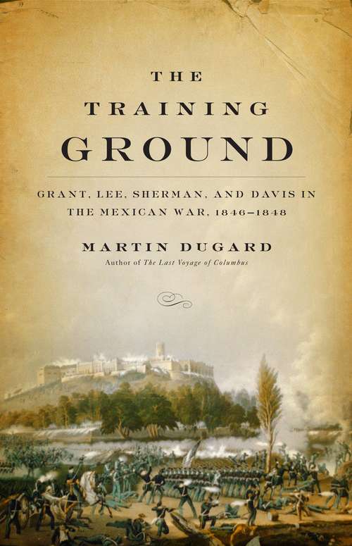 Book cover of The Training Ground: Grant, Lee, Sherman, and Davis in the Mexican War, 1846-1848