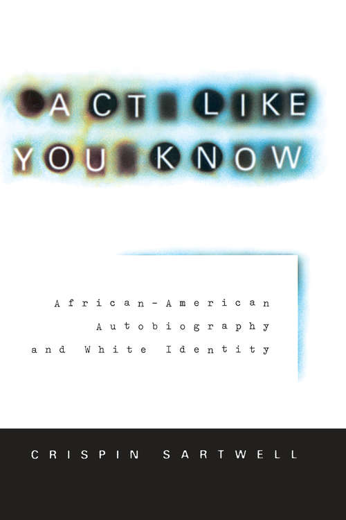 Book cover of Act Like You Know: African-American Autobiography and White Identity