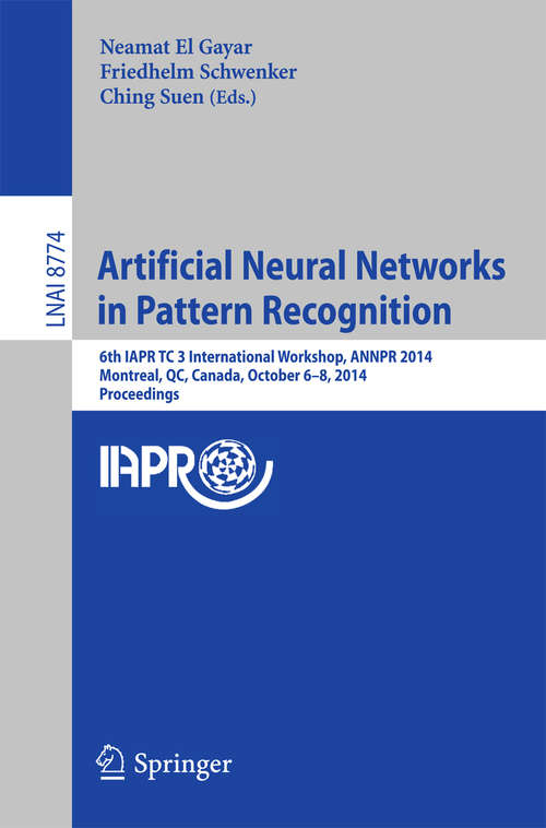 Book cover of Artificial Neural Networks in Pattern Recognition: 6th IAPR TC 3 International Workshop, ANNPR 2014, Montreal, QC, Canada, October 6-8, 2014, Proceedings (2014) (Lecture Notes in Computer Science #8774)