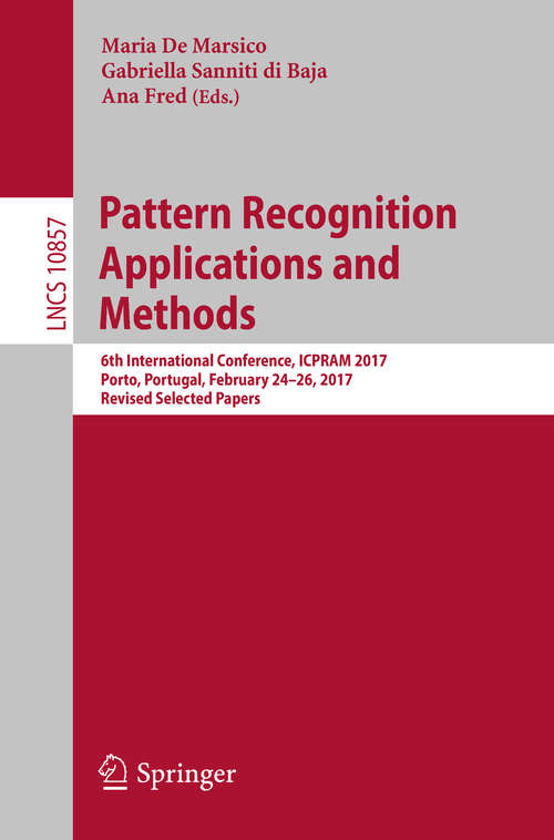 Book cover of Pattern Recognition Applications and Methods: 6th International Conference, ICPRAM 2017, Porto, Portugal, February 24–26, 2017, Revised Selected Papers (Lecture Notes in Computer Science #10857)