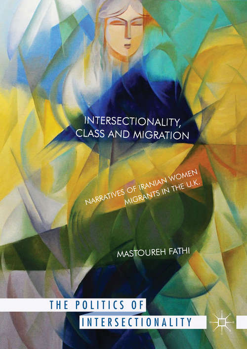 Book cover of Intersectionality, Class and Migration: Narratives of Iranian Women Migrants in the U.K. (1st ed. 2017) (The Politics of Intersectionality)