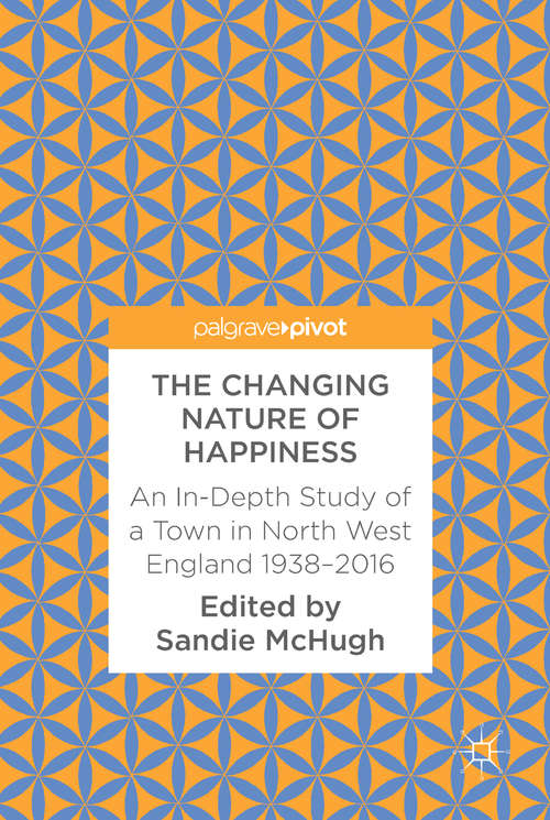Book cover of The Changing Nature of Happiness: An In-Depth Study of a Town in North West England 1938–2016