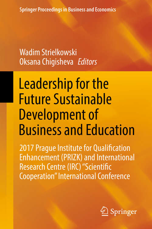 Book cover of Leadership for the Future Sustainable Development of Business and Education: 2017 Prague Institute for Qualification Enhancement (PRIZK) and International Research Centre (IRC) “Scientific Cooperation” International Conference (Springer Proceedings in Business and Economics)