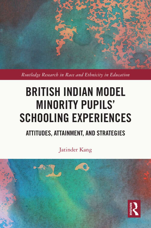 Book cover of British Indian Model Minority Pupils’ Schooling Experiences: Attitudes, Attainment, and Strategies (Routledge Research in Race and Ethnicity in Education)