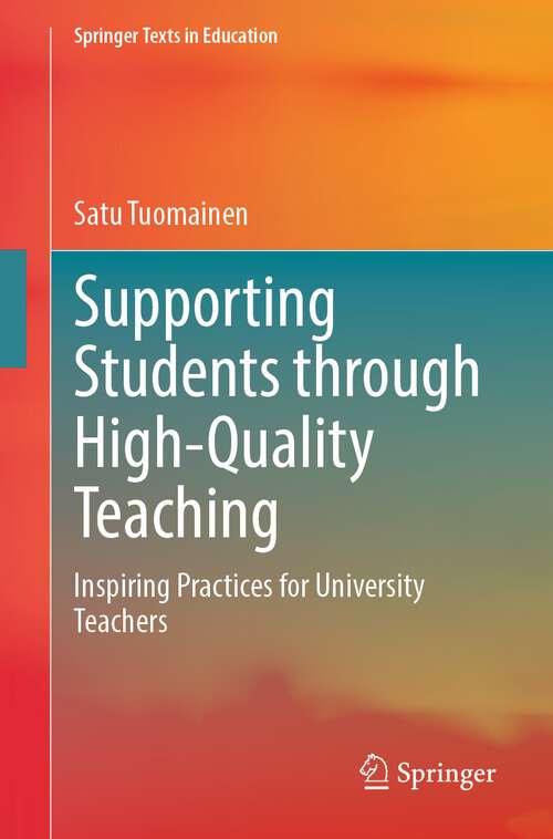 Book cover of Supporting Students through High-Quality Teaching: Inspiring Practices for University Teachers (1st ed. 2023) (Springer Texts in Education)